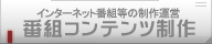 インターネット番組等の制作運営「番組コンテンツ制作」